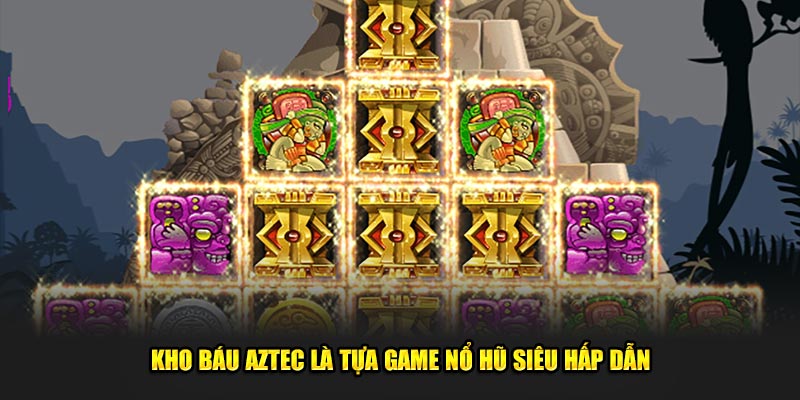 Kho Báu Aztec Là Tựa Game Siêu Cuốn