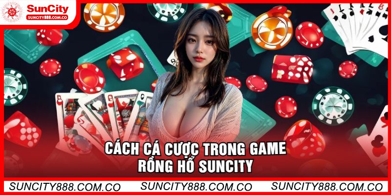 Cách Cá Cược Trong Game Rồng Hổ Suncity