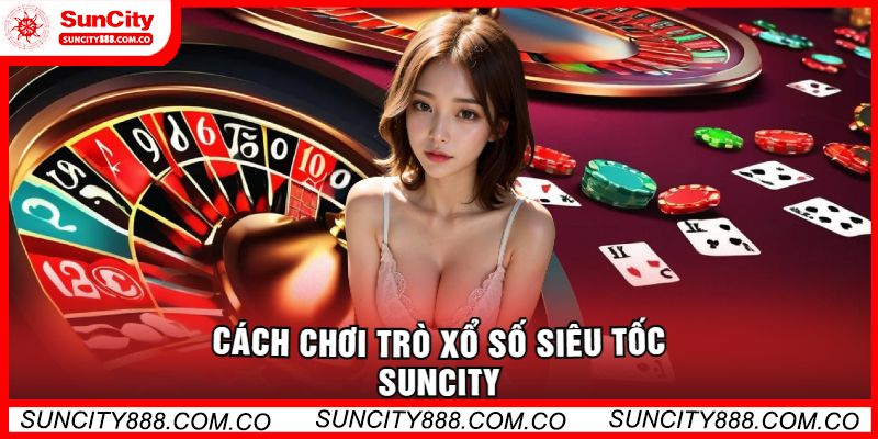 Cách Chơi Trò Xổ Số Siêu Tốc Suncity