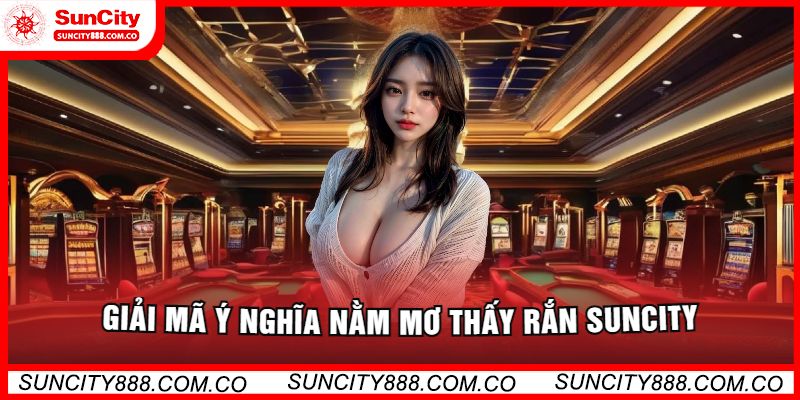 Giải Mã Ý Nghĩa Nằm Mơ Thấy Rắn Suncity