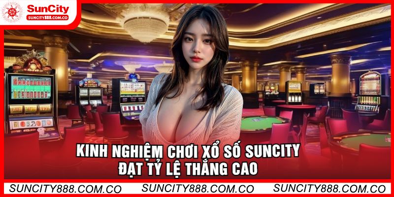 Kinh Nghiệm Chơi Xổ Số Suncity Đạt Tỷ Lệ Thắng Cao