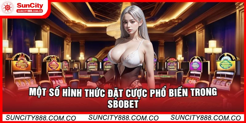 Một Số Hình Thức Đặt Cược Phổ Biến Trong Sbobet