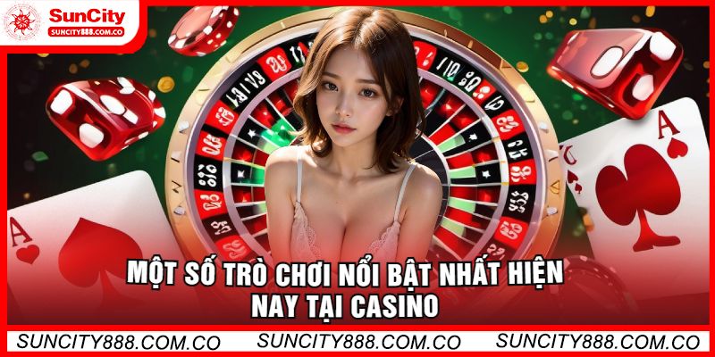 Một Số Trò Chơi Nổi Bật Nhất Hiện Nay Tại Casino