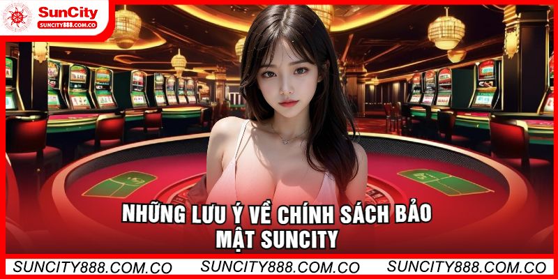 Những lưu ý về Chính Sách Bảo Mật Suncity