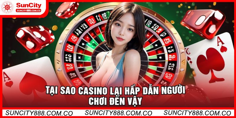 Tại Sao Casino Lại Hấp Dẫn Người Chơi Đến Vậy